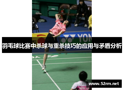 羽毛球比赛中杀球与重杀技巧的应用与矛盾分析