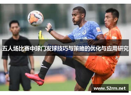 五人场比赛中球门发球技巧与策略的优化与应用研究