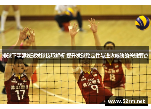 排球下手弧线球发球技巧解析 提升发球稳定性与进攻威胁的关键要点