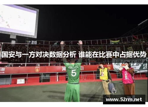 国安与一方对决数据分析 谁能在比赛中占据优势