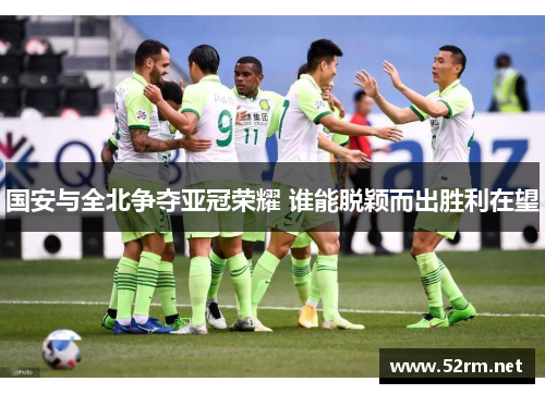 国安与全北争夺亚冠荣耀 谁能脱颖而出胜利在望