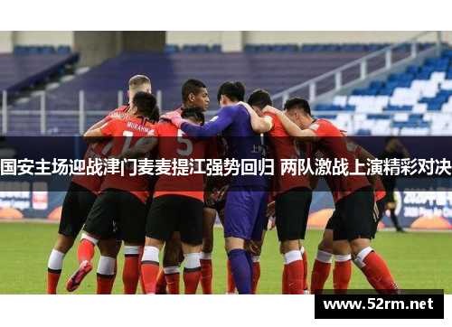 国安主场迎战津门麦麦提江强势回归 两队激战上演精彩对决