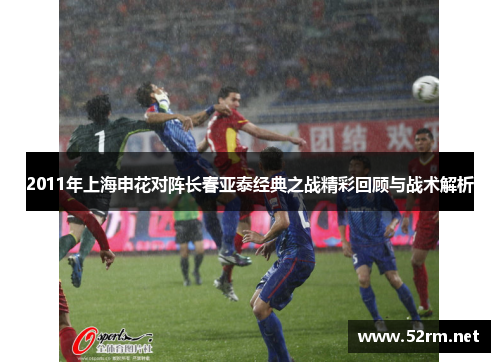 2011年上海申花对阵长春亚泰经典之战精彩回顾与战术解析