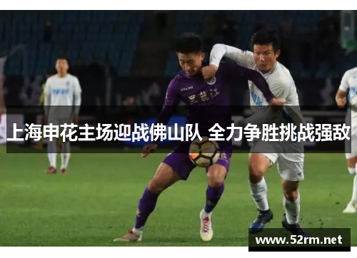 上海申花主场迎战佛山队 全力争胜挑战强敌