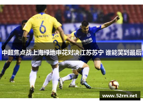 中超焦点战上海绿地申花对决江苏苏宁 谁能笑到最后