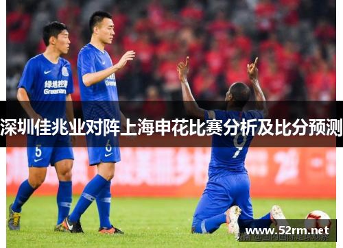 深圳佳兆业对阵上海申花比赛分析及比分预测