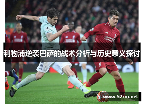 利物浦逆袭巴萨的战术分析与历史意义探讨