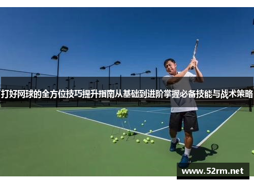 打好网球的全方位技巧提升指南从基础到进阶掌握必备技能与战术策略