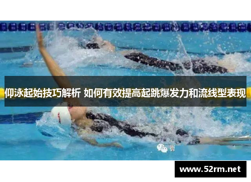 仰泳起始技巧解析 如何有效提高起跳爆发力和流线型表现