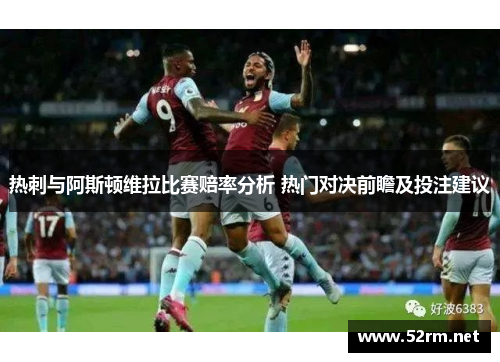 热刺与阿斯顿维拉比赛赔率分析 热门对决前瞻及投注建议