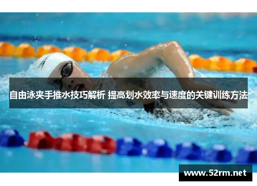 自由泳夹手推水技巧解析 提高划水效率与速度的关键训练方法