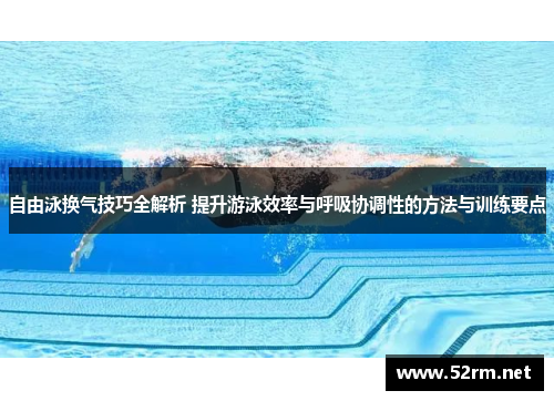 自由泳换气技巧全解析 提升游泳效率与呼吸协调性的方法与训练要点