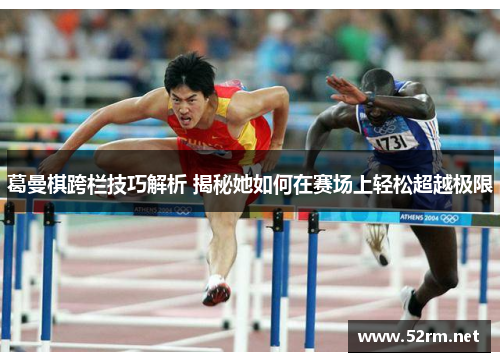 葛曼棋跨栏技巧解析 揭秘她如何在赛场上轻松超越极限