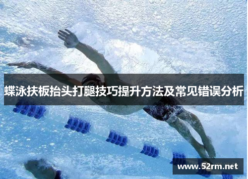 蝶泳扶板抬头打腿技巧提升方法及常见错误分析