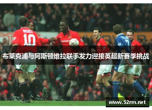 布莱克浦与阿斯顿维拉联手发力迎接英超新赛季挑战