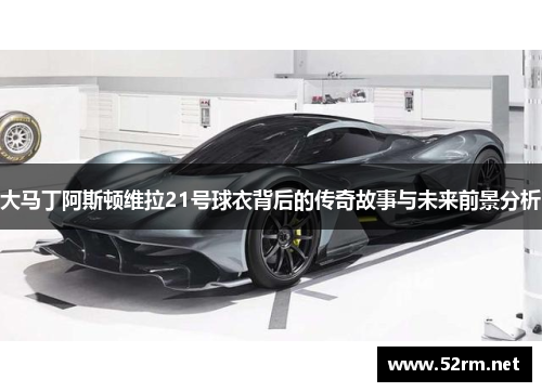 大马丁阿斯顿维拉21号球衣背后的传奇故事与未来前景分析