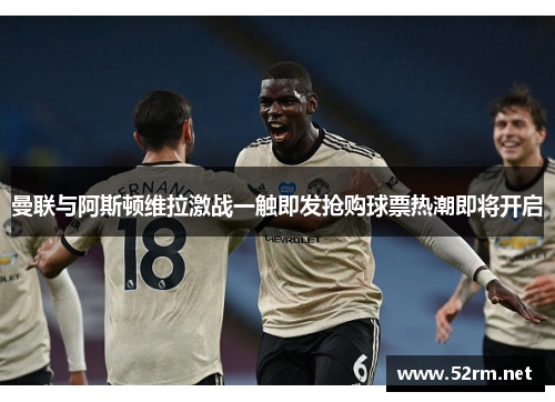 曼联与阿斯顿维拉激战一触即发抢购球票热潮即将开启